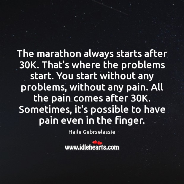 The marathon always starts after 30K. That’s where the problems start. You Haile Gebrselassie Picture Quote