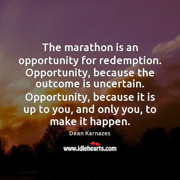 The marathon is an opportunity for redemption. Opportunity, because the outcome is Opportunity Quotes Image