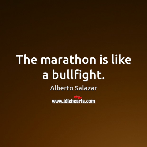 The marathon is like a bullfight. Alberto Salazar Picture Quote