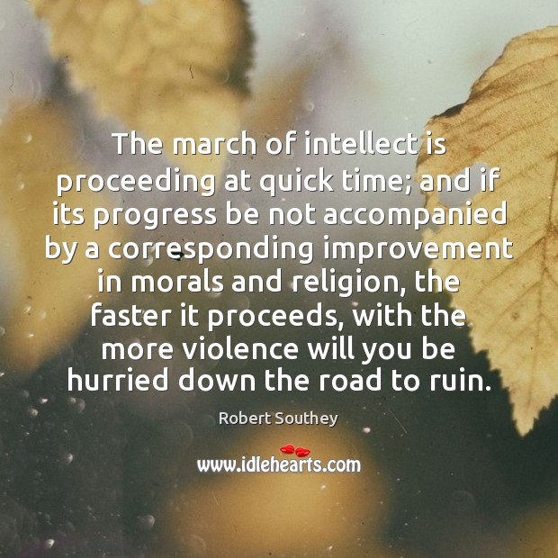 The march of intellect is proceeding at quick time; and if its Robert Southey Picture Quote