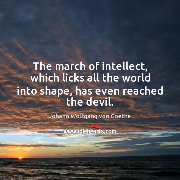 The march of intellect, which licks all the world into shape, has even reached the devil. Johann Wolfgang von Goethe Picture Quote