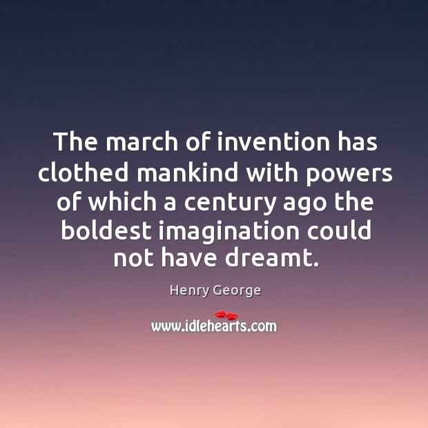 The march of invention has clothed mankind with powers of which a century ago the Henry George Picture Quote