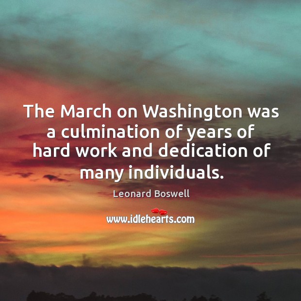 The march on washington was a culmination of years of hard work and dedication of many individuals. 