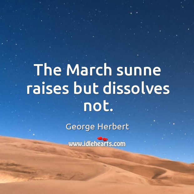 The March sunne raises but dissolves not. George Herbert Picture Quote