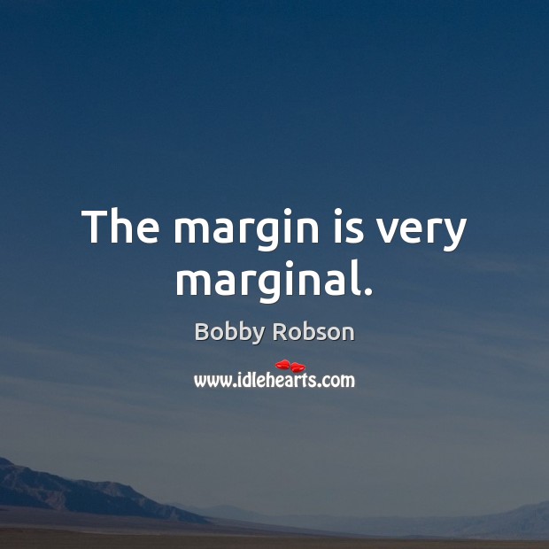 The margin is very marginal. Bobby Robson Picture Quote