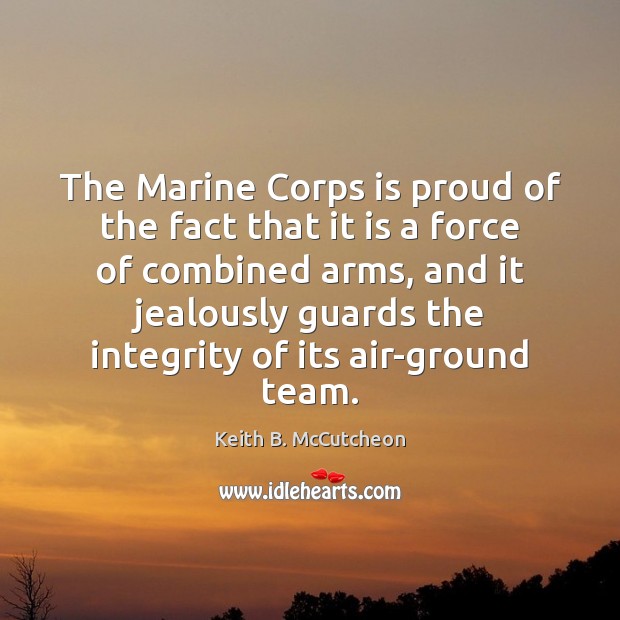 The Marine Corps is proud of the fact that it is a Keith B. McCutcheon Picture Quote