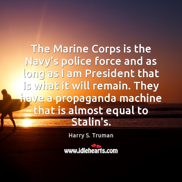 The Marine Corps is the Navy’s police force and as long as Harry S. Truman Picture Quote