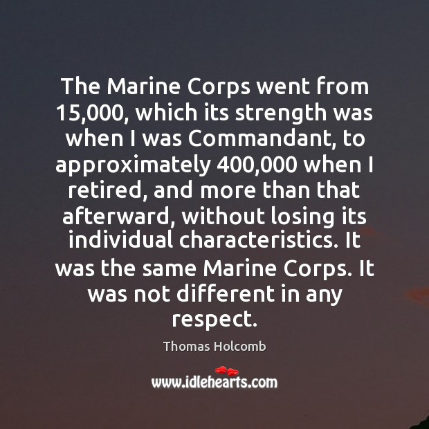 The Marine Corps went from 15,000, which its strength was when I was Thomas Holcomb Picture Quote
