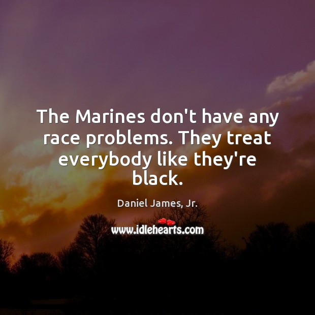 The Marines don’t have any race problems. They treat everybody like they’re black. Image