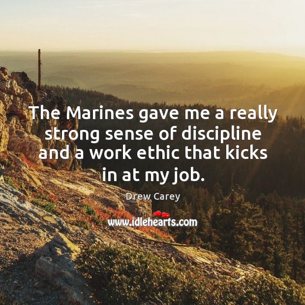 The Marines gave me a really strong sense of discipline and a Drew Carey Picture Quote