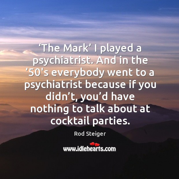 The mark I played a psychiatrist. And in the ’50’s everybody went to a psychiatrist because Rod Steiger Picture Quote