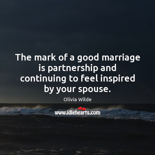 The mark of a good marriage is partnership and continuing to feel inspired by your spouse. Olivia Wilde Picture Quote