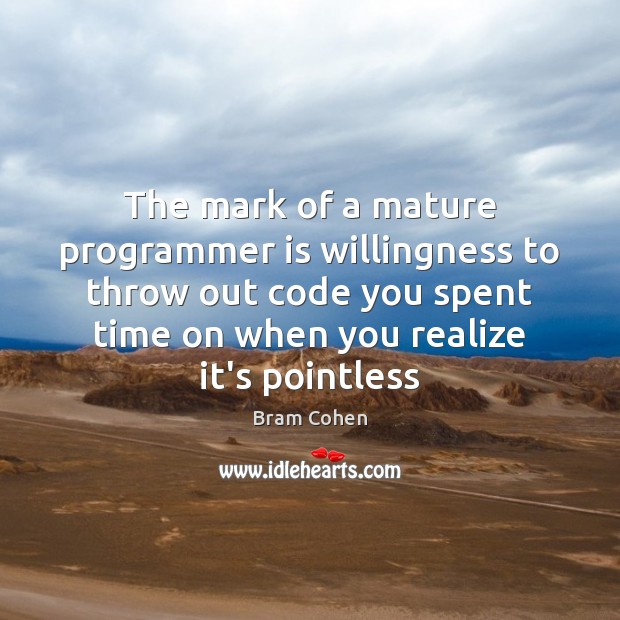 The mark of a mature programmer is willingness to throw out code Bram Cohen Picture Quote