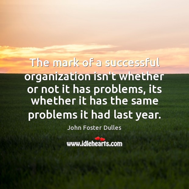 The mark of a successful organization isn’t whether or not it has John Foster Dulles Picture Quote