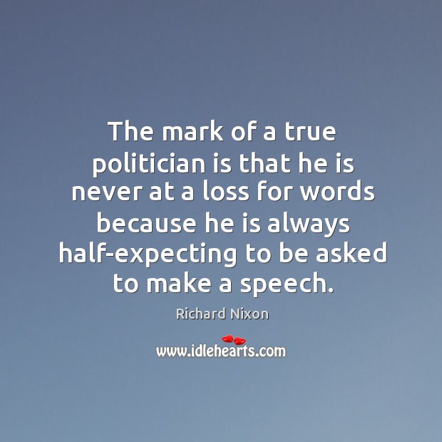 The mark of a true politician is that he is never at a loss for words because Richard Nixon Picture Quote