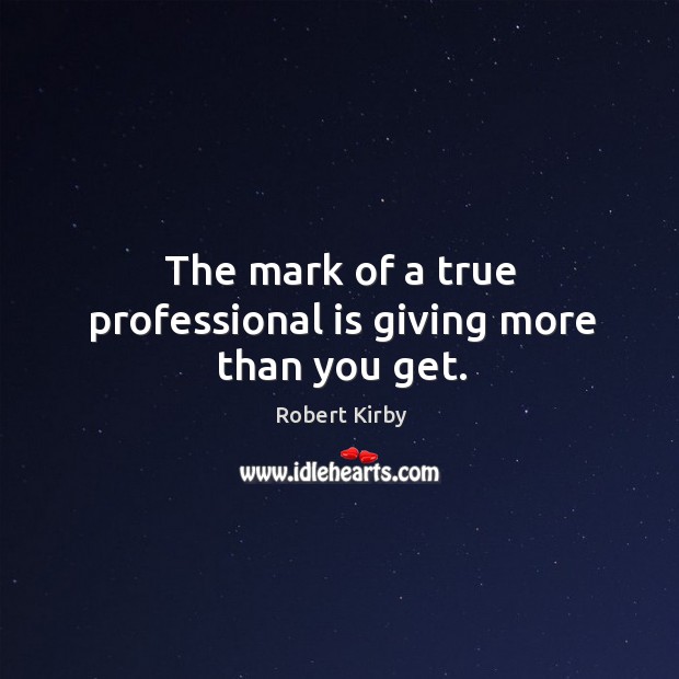 The mark of a true professional is giving more than you get. Image