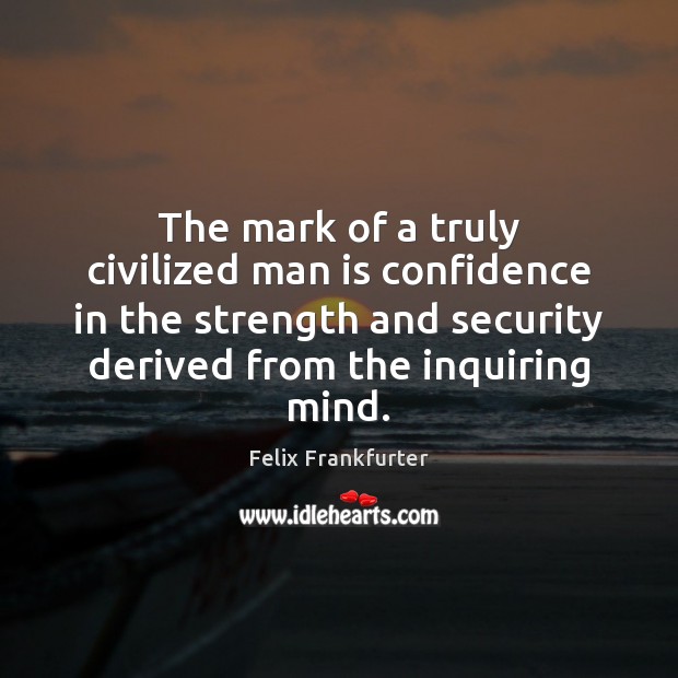 The mark of a truly civilized man is confidence in the strength Felix Frankfurter Picture Quote