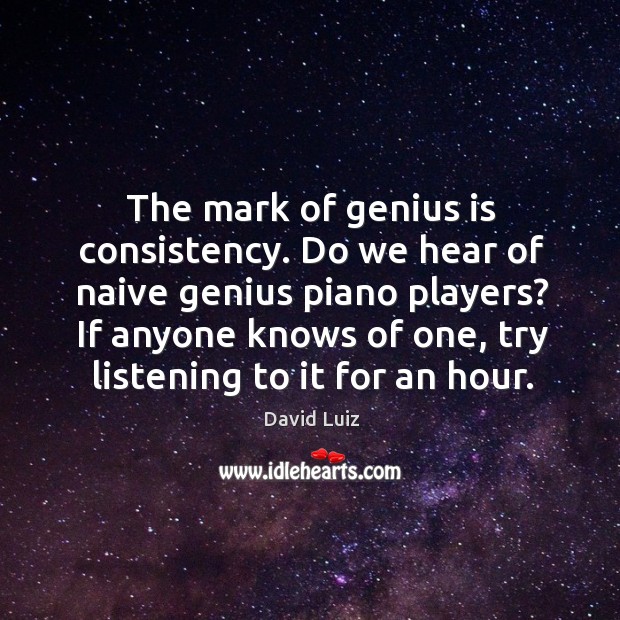 The mark of genius is consistency. Do we hear of naive genius David Luiz Picture Quote