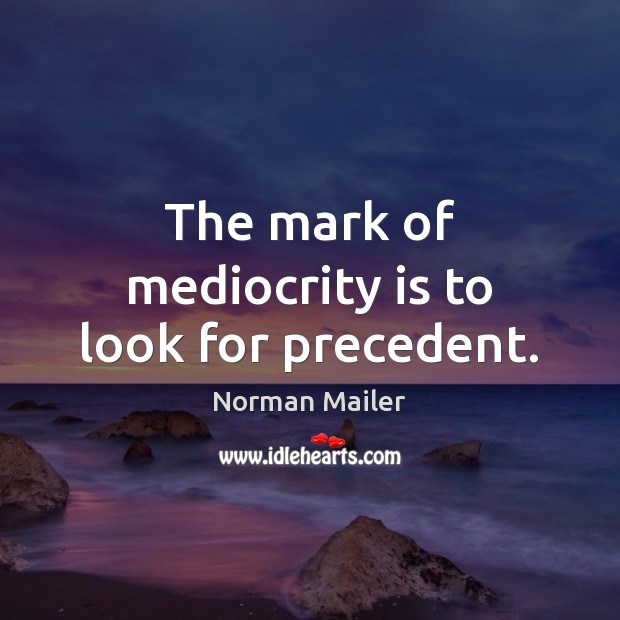 The mark of mediocrity is to look for precedent. Norman Mailer Picture Quote