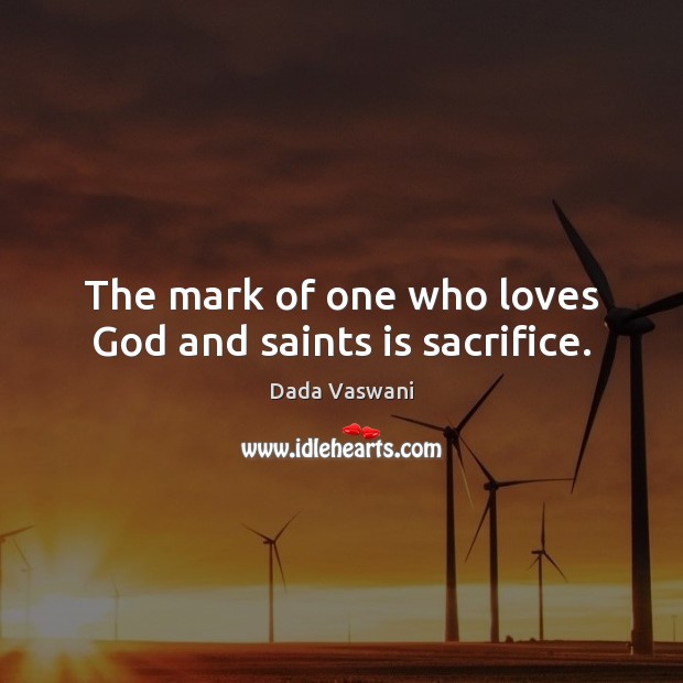 The mark of one who loves God and saints is sacrifice. Dada Vaswani Picture Quote