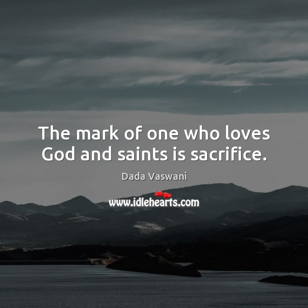The mark of one who loves God and saints is sacrifice. Dada Vaswani Picture Quote