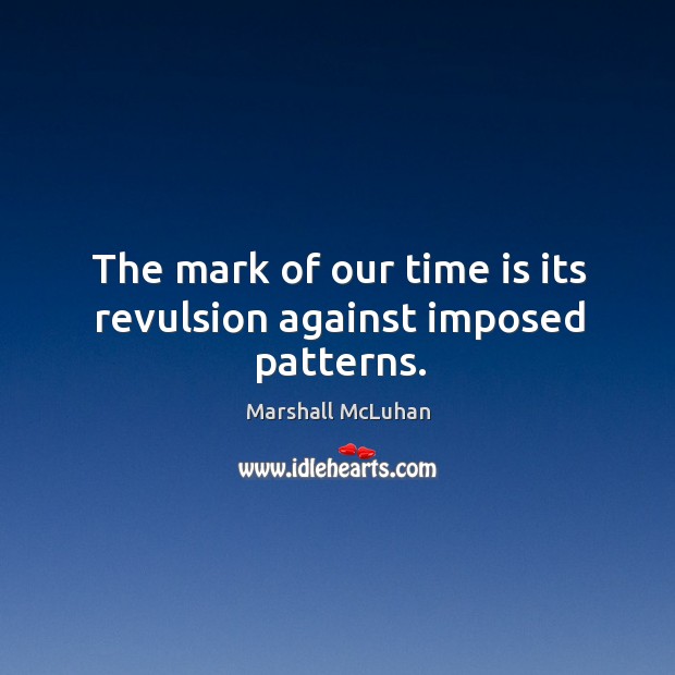 The mark of our time is its revulsion against imposed patterns. Marshall McLuhan Picture Quote