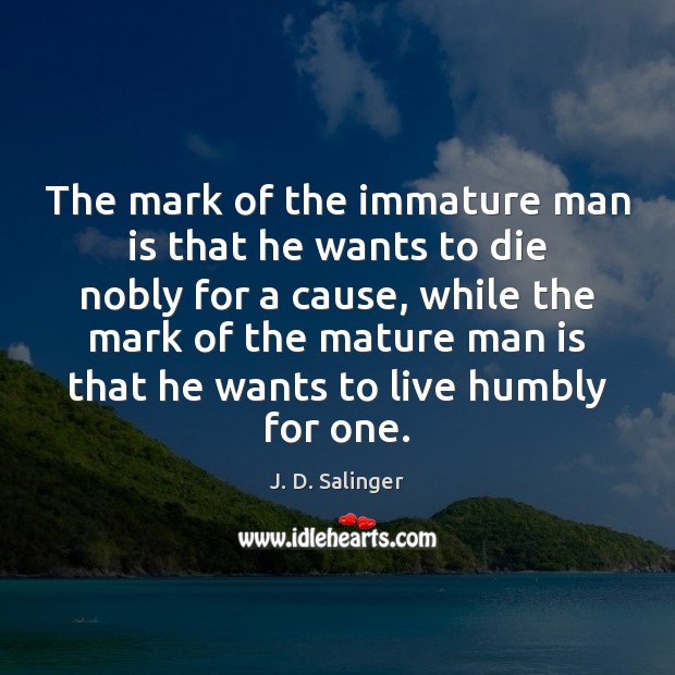 The mark of the immature man is that he wants to die J. D. Salinger Picture Quote