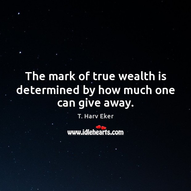The mark of true wealth is determined by how much one can give away. Image