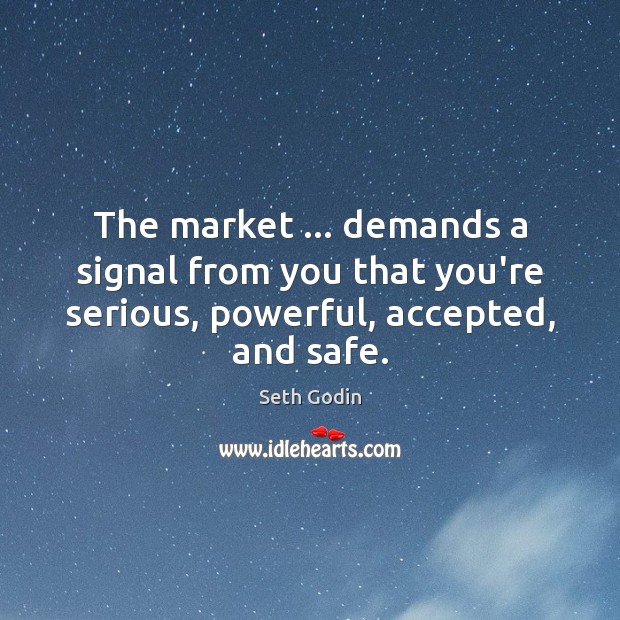 The market … demands a signal from you that you’re serious, powerful, accepted, Seth Godin Picture Quote