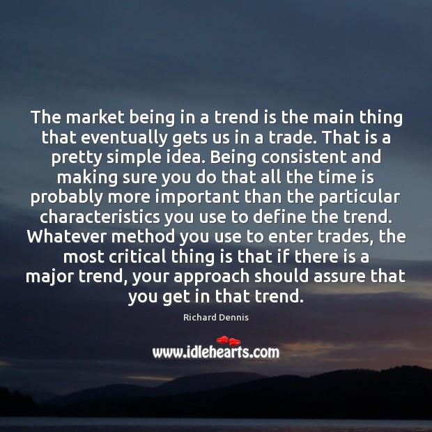 The market being in a trend is the main thing that eventually Richard Dennis Picture Quote