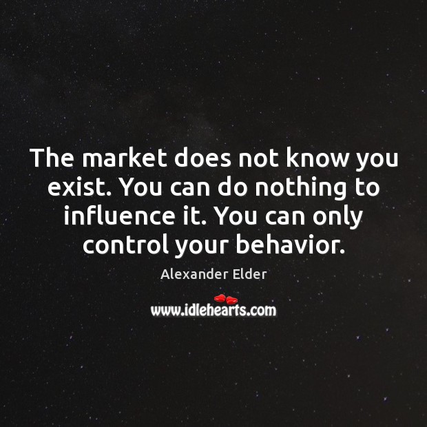The market does not know you exist. You can do nothing to Alexander Elder Picture Quote