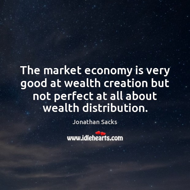 The market economy is very good at wealth creation but not perfect Jonathan Sacks Picture Quote