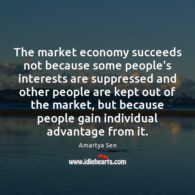 The market economy succeeds not because some people’s interests are suppressed and Amartya Sen Picture Quote