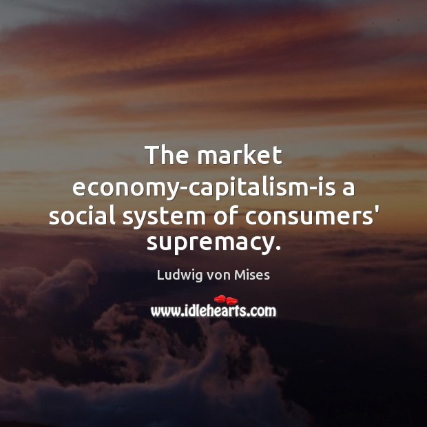 The market economy-capitalism-is a social system of consumers’ supremacy. Ludwig von Mises Picture Quote