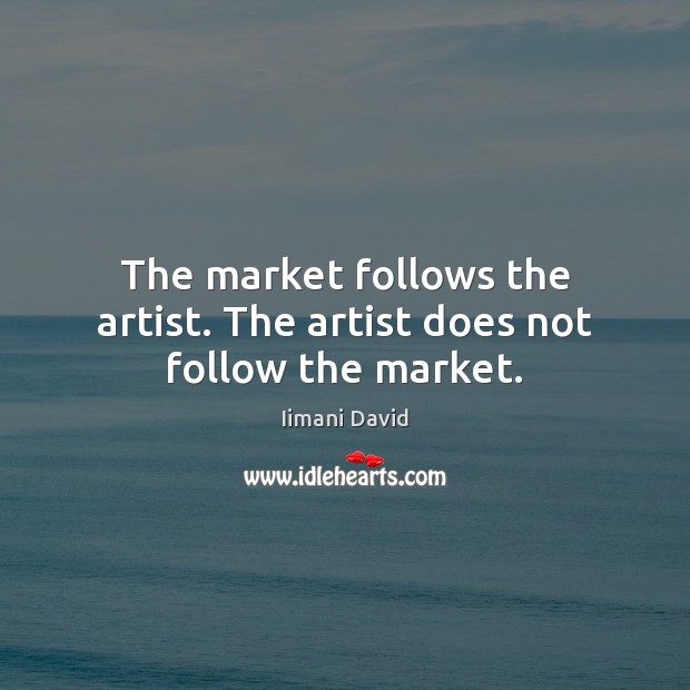 The market follows the artist. The artist does not follow the market. Iimani David Picture Quote
