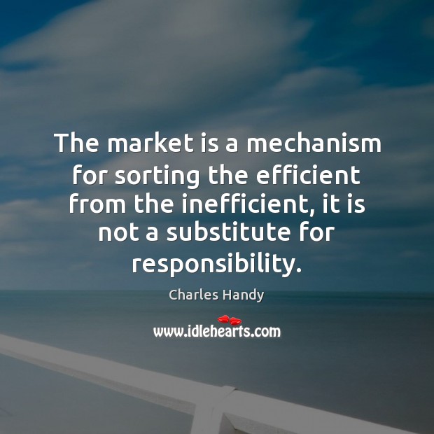 The market is a mechanism for sorting the efficient from the inefficient, Charles Handy Picture Quote