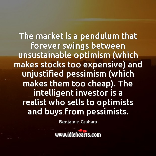 The market is a pendulum that forever swings between unsustainable optimism (which Benjamin Graham Picture Quote