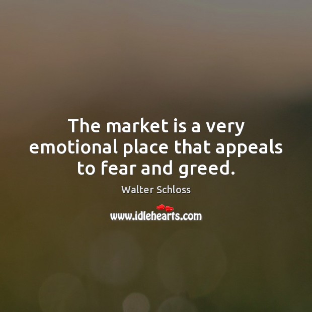 The market is a very emotional place that appeals to fear and greed. Walter Schloss Picture Quote