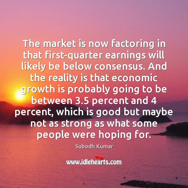 The market is now factoring in that first-quarter earnings will likely be Subodh Kumar Picture Quote