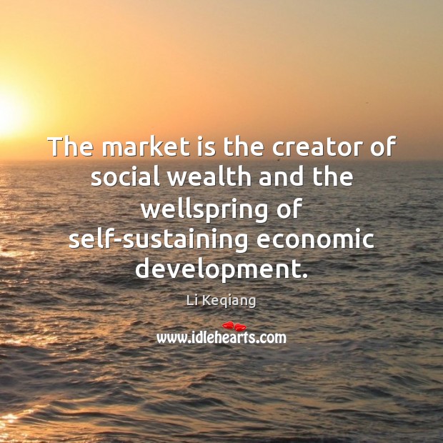 The market is the creator of social wealth and the wellspring of Li Keqiang Picture Quote