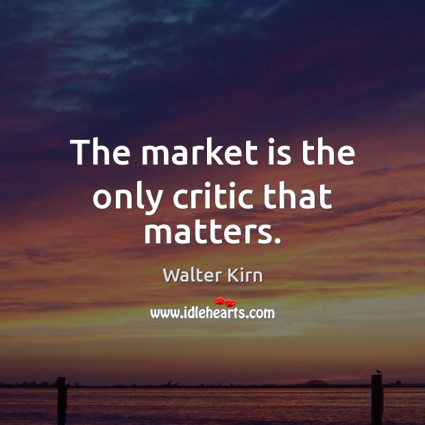 The market is the only critic that matters. Image