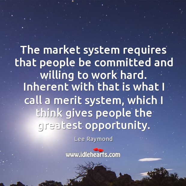 The market system requires that people be committed and willing to work hard. Lee Raymond Picture Quote