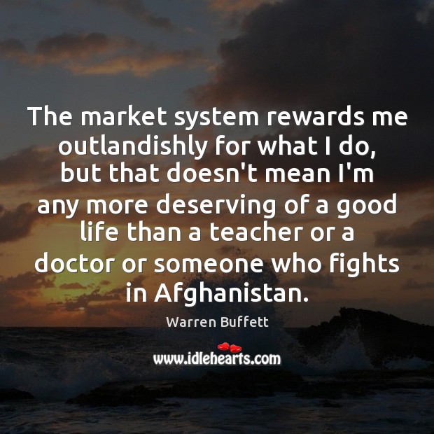 The market system rewards me outlandishly for what I do, but that Warren Buffett Picture Quote