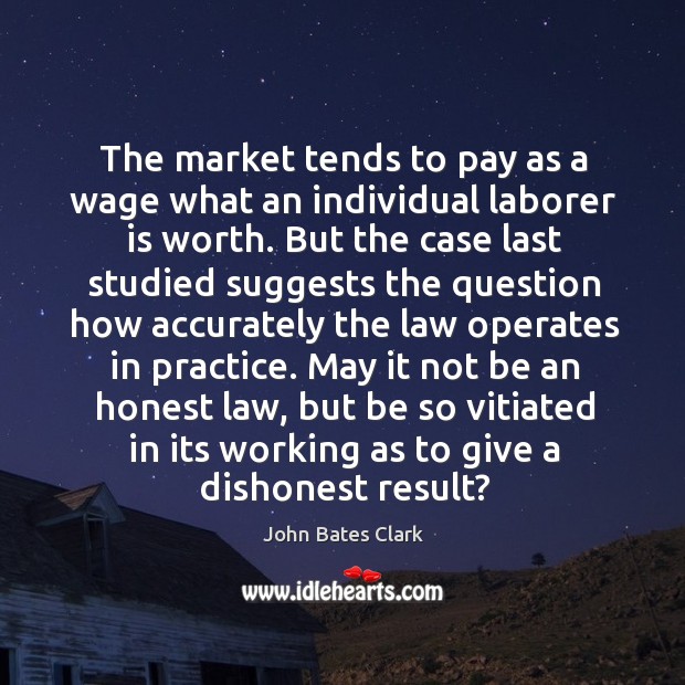 The market tends to pay as a wage what an individual laborer is worth. John Bates Clark Picture Quote