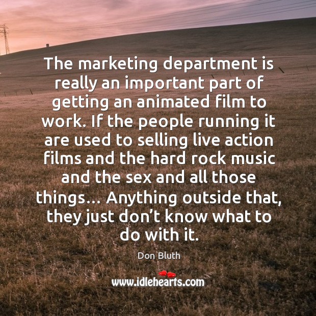 The marketing department is really an important part of getting an animated film to work. Don Bluth Picture Quote