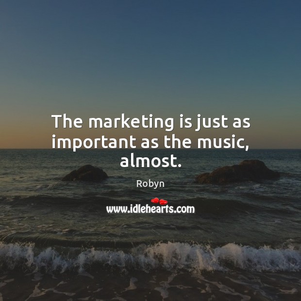 The marketing is just as important as the music, almost. Marketing Quotes Image