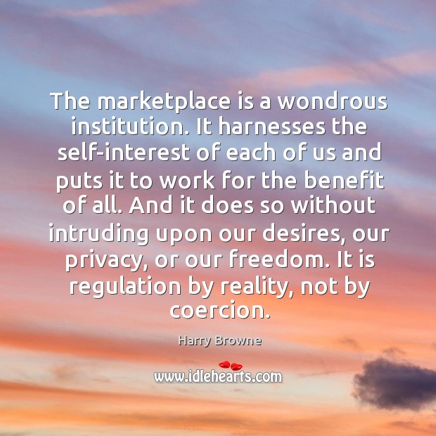 The marketplace is a wondrous institution. It harnesses the self-interest of each Harry Browne Picture Quote