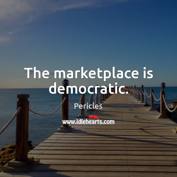 The marketplace is democratic. Pericles Picture Quote