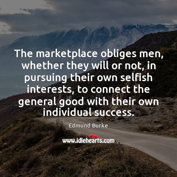 The marketplace obliges men, whether they will or not, in pursuing their Image