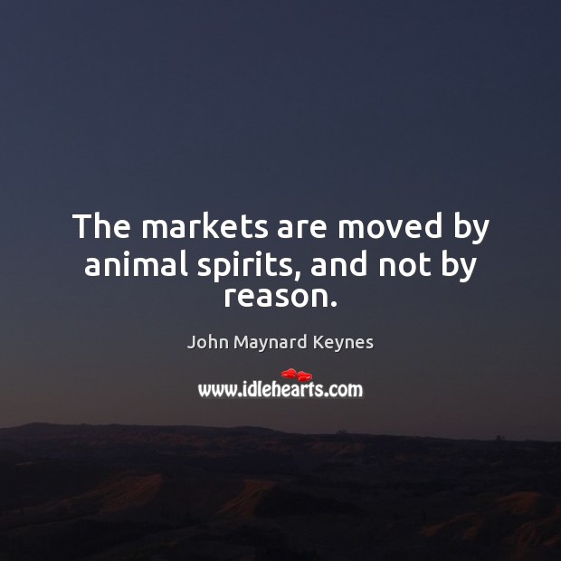 The markets are moved by animal spirits, and not by reason. John Maynard Keynes Picture Quote